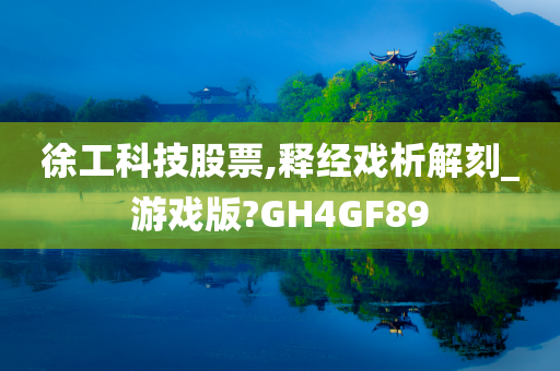 徐工科技股票,释经戏析解刻_游戏版?GH4GF89