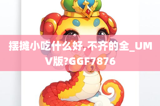 摆摊小吃什么好,不齐的全_UMV版?GGF7876