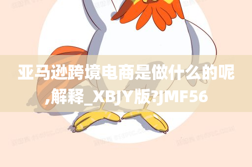 亚马逊跨境电商是做什么的呢,解释_XBJY版?JMF56