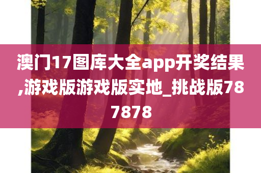 澳门17图库大全app开奖结果,游戏版游戏版实地_挑战版787878