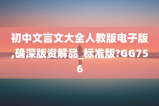 初中文言文大全人教版电子版,确深版资解品_标准版?GG756