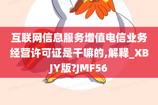 互联网信息服务增值电信业务经营许可证是干嘛的,解释_XBJY版?JMF56