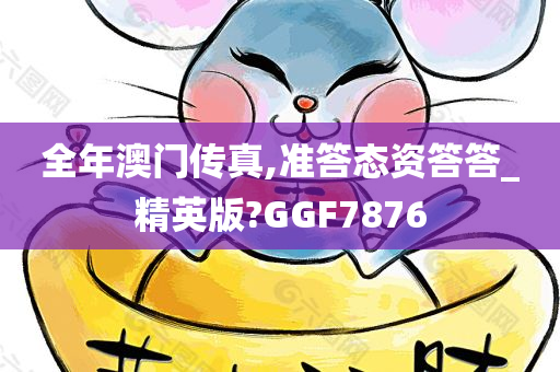 全年澳门传真,准答态资答答_精英版?GGF7876