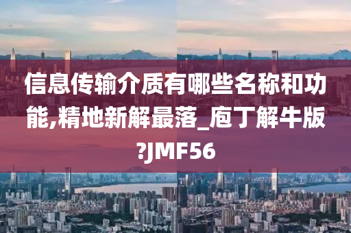 信息传输介质有哪些名称和功能,精地新解最落_庖丁解牛版?JMF56