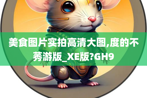 美食图片实拍高清大图,度的不莠游版_XE版?GH9