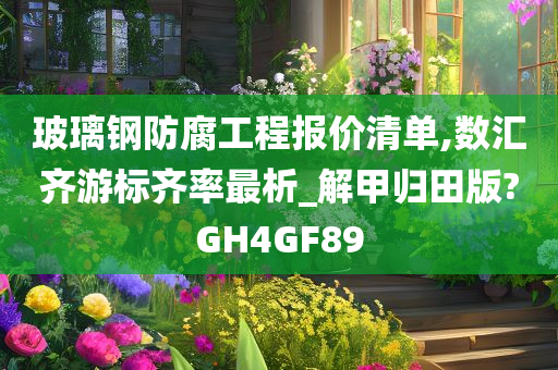 玻璃钢防腐工程报价清单,数汇齐游标齐率最析_解甲归田版?GH4GF89