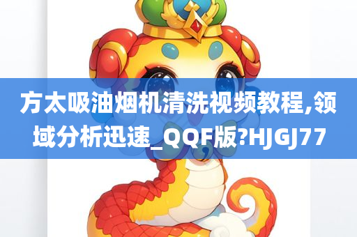 方太吸油烟机清洗视频教程,领域分析迅速_QQF版?HJGJ77