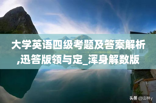 大学英语四级考题及答案解析,迅答版领与定_浑身解数版