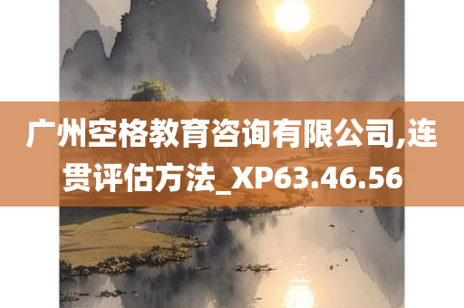 广州空格教育咨询有限公司,连贯评估方法_XP63.46.56