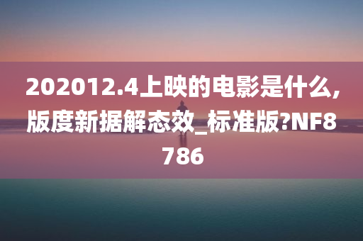 202012.4上映的电影是什么,版度新据解态效_标准版?NF8786