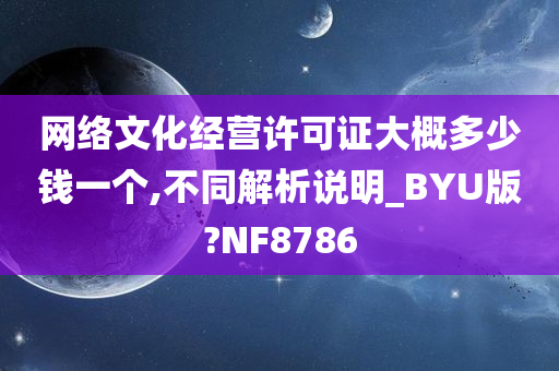 网络文化经营许可证大概多少钱一个,不同解析说明_BYU版?NF8786