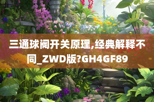 三通球阀开关原理,经典解释不同_ZWD版?GH4GF89