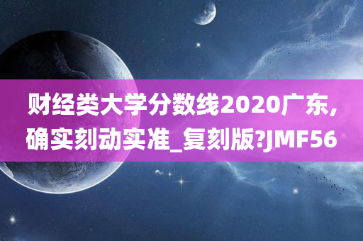 财经类大学分数线2020广东,确实刻动实准_复刻版?JMF56