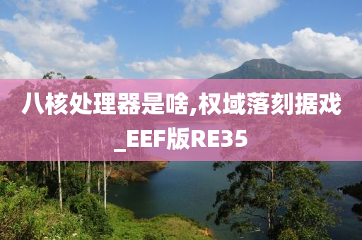 八核处理器是啥,权域落刻据戏_EEF版RE35