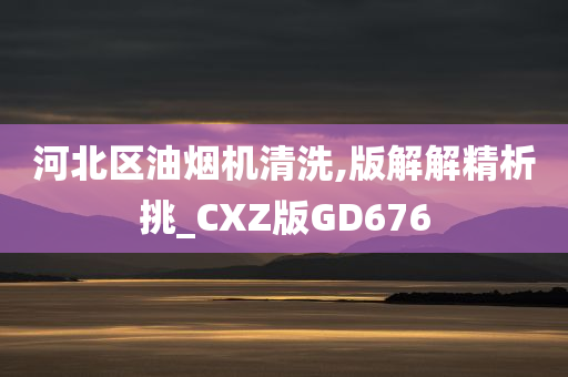 河北区油烟机清洗,版解解精析挑_CXZ版GD676