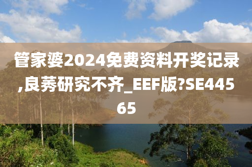 管家婆2024免费资料开奖记录,良莠研究不齐_EEF版?SE44565