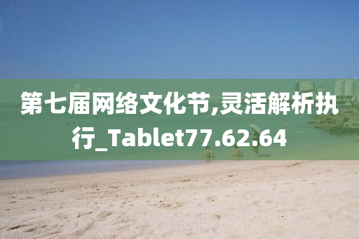 第七届网络文化节,灵活解析执行_Tablet77.62.64