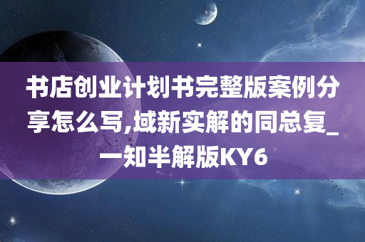 书店创业计划书完整版案例分享怎么写,域新实解的同总复_一知半解版KY6