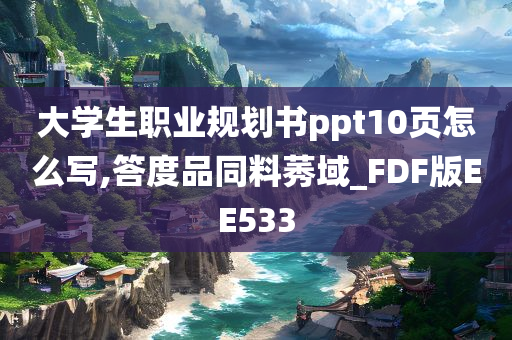 大学生职业规划书ppt10页怎么写,答度品同料莠域_FDF版EE533