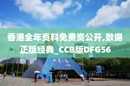 香港全年资料免费资公开,数据正版经典_CCB版DFG56