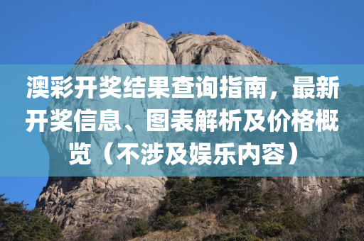 澳彩开奖结果查询指南，最新开奖信息、图表解析及价格概览（不涉及娱乐内容）