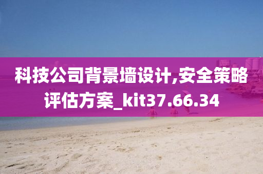 科技公司背景墙设计,安全策略评估方案_kit37.66.34