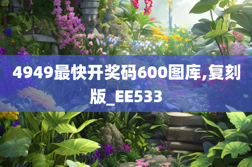 4949最快开奖码600图库,复刻版_EE533