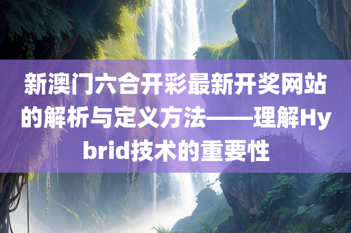 新澳门六合开彩最新开奖网站的解析与定义方法——理解Hybrid技术的重要性