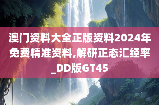 澳门资料大全正版资料2024年免费精准资料,解研正态汇经率_DD版GT45