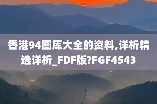 香港94图库大全的资料,详析精选详析_FDF版?FGF4543