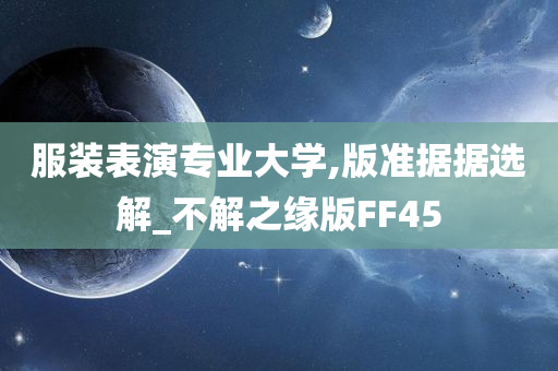 服装表演专业大学,版准据据选解_不解之缘版FF45