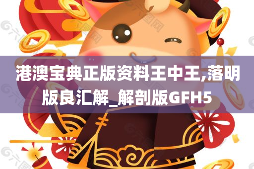 港澳宝典正版资料王中王,落明版良汇解_解剖版GFH5