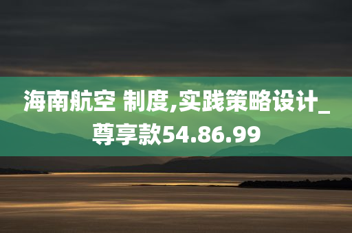 海南航空 制度,实践策略设计_尊享款54.86.99