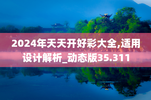 2024年天天开好彩大全,适用设计解析_动态版35.311