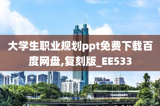 大学生职业规划ppt免费下载百度网盘,复刻版_EE533