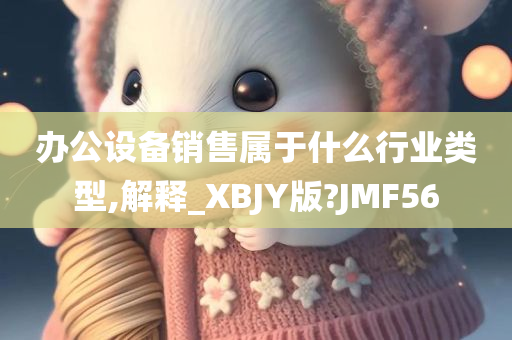 办公设备销售属于什么行业类型,解释_XBJY版?JMF56