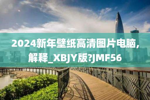 2024新年壁纸高清图片电脑,解释_XBJY版?JMF56