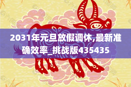 2031年元旦放假调休,最新准确效率_挑战版435435