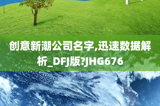 创意新潮公司名字,迅速数据解析_DFJ版?JHG676