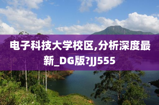 电子科技大学校区,分析深度最新_DG版?JJ555