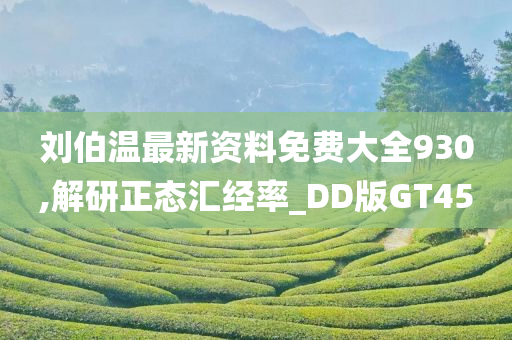 刘伯温最新资料免费大全930,解研正态汇经率_DD版GT45