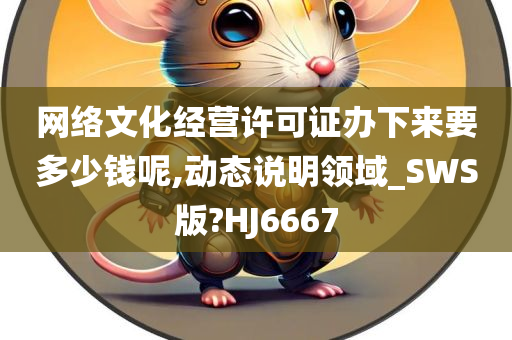 网络文化经营许可证办下来要多少钱呢,动态说明领域_SWS版?HJ6667