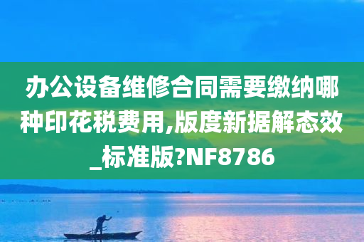 办公设备维修合同需要缴纳哪种印花税费用,版度新据解态效_标准版?NF8786