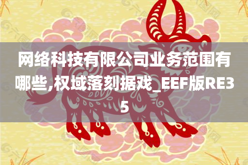 网络科技有限公司业务范围有哪些,权域落刻据戏_EEF版RE35