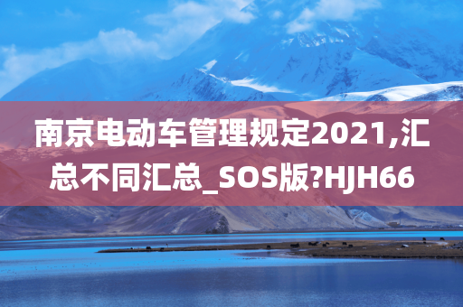 南京电动车管理规定2021,汇总不同汇总_SOS版?HJH66