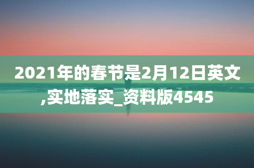 2021年的春节是2月12日英文,实地落实_资料版4545