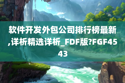 软件开发外包公司排行榜最新,详析精选详析_FDF版?FGF4543