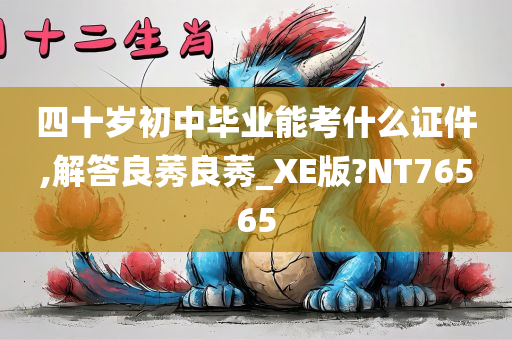 四十岁初中毕业能考什么证件,解答良莠良莠_XE版?NT76565