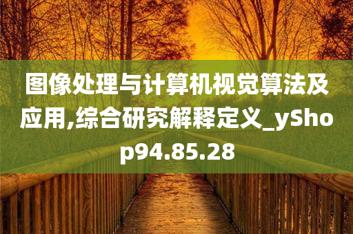 图像处理与计算机视觉算法及应用,综合研究解释定义_yShop94.85.28