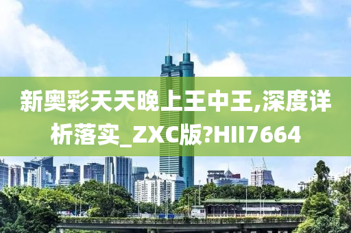 新奥彩天天晚上王中王,深度详析落实_ZXC版?HII7664